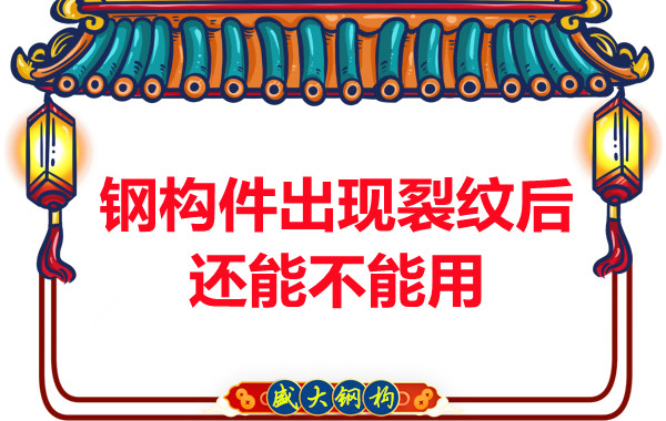 山西鋼結構廠家：鋼構件出現裂紋后還能不能用